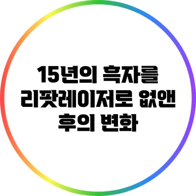 15년의 흑자를 리팟레이저로 없앤 후의 변화