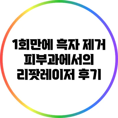 1회만에 흑자 제거? 피부과에서의 리팟레이저 후기