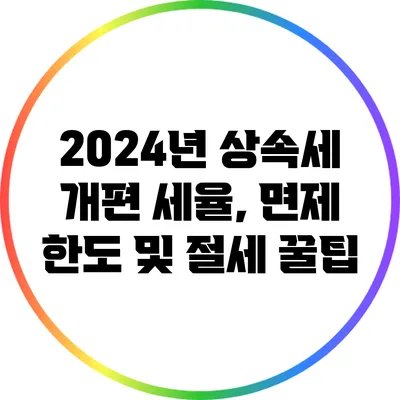 2024년 상속세 개편: 세율, 면제 한도 및 절세 꿀팁