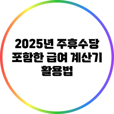 2025년 주휴수당 포함한 급여 계산기 활용법