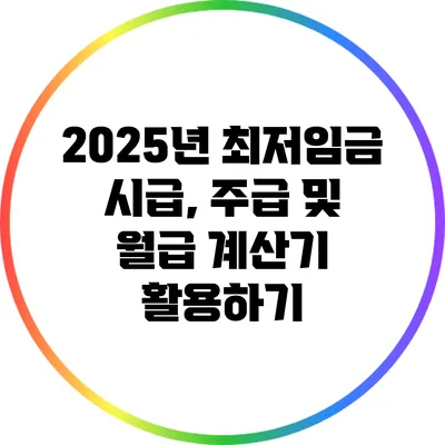 2025년 최저임금 시급, 주급 및 월급 계산기 활용하기