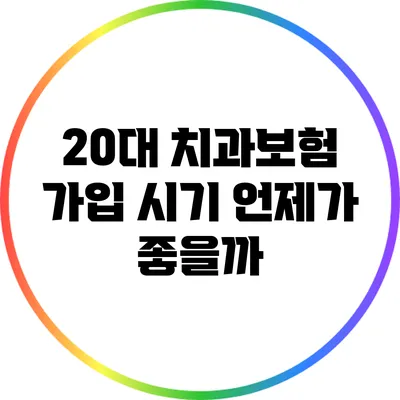 20대 치과보험 가입 시기: 언제가 좋을까?