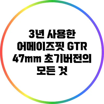 3년 사용한 어메이즈핏 GTR 47mm 초기버전의 모든 것