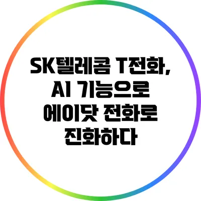 SK텔레콤 T전화, AI 기능으로 에이닷 전화로 진화하다