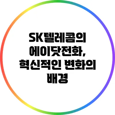 SK텔레콤의 에이닷전화, 혁신적인 변화의 배경