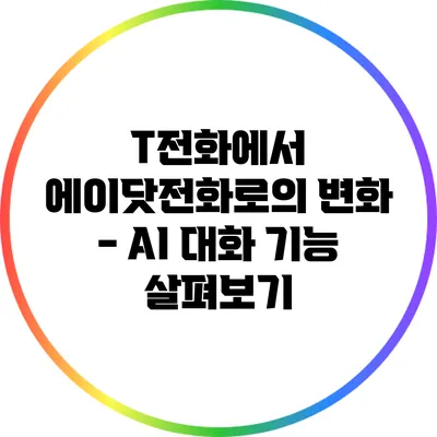 T전화에서 에이닷전화로의 변화 - AI 대화 기능 살펴보기