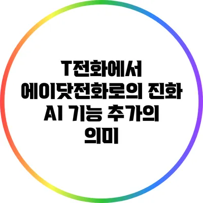 T전화에서 에이닷전화로의 진화: AI 기능 추가의 의미