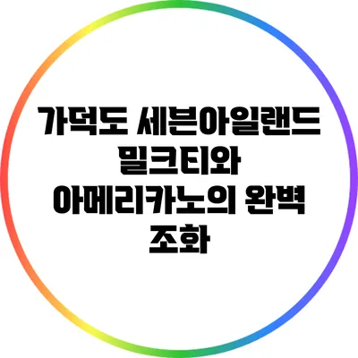 가덕도 세븐아일랜드 밀크티와 아메리카노의 완벽 조화