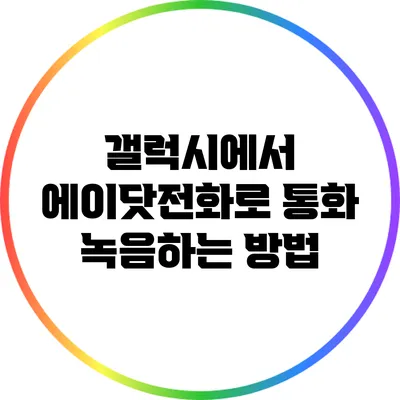 갤럭시에서 에이닷전화로 통화 녹음하는 방법