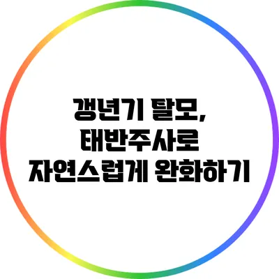 갱년기 탈모, 태반주사로 자연스럽게 완화하기