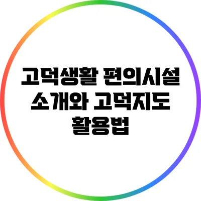 고덕생활 편의시설 소개와 고덕지도 활용법