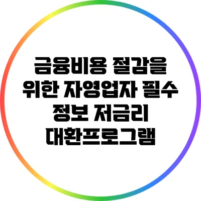 금융비용 절감을 위한 자영업자 필수 정보: 저금리 대환프로그램