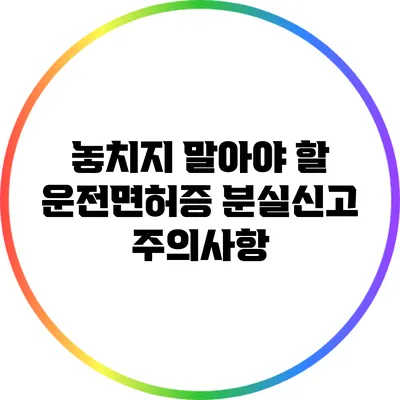 놓치지 말아야 할 운전면허증 분실신고 주의사항