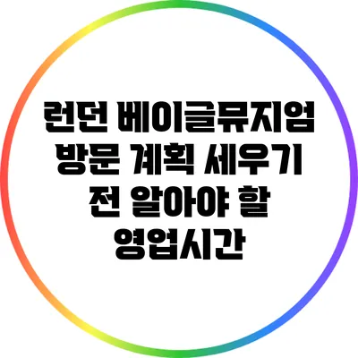 런던 베이글뮤지엄 방문 계획 세우기 전 알아야 할 영업시간