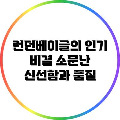 런던베이글의 인기 비결: 소문난 신선함과 품질