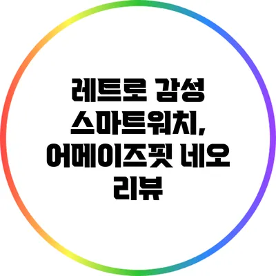 레트로 감성 스마트워치, 어메이즈핏 네오 리뷰