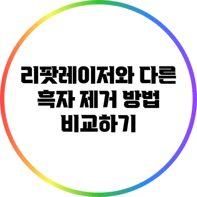 리팟레이저와 다른 흑자 제거 방법 비교하기