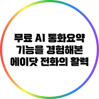 무료 AI 통화요약 기능을 경험해본 에이닷 전화의 활력