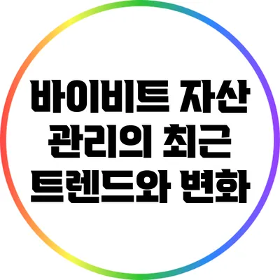 바이비트 자산 관리의 최근 트렌드와 변화