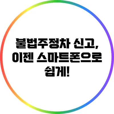 불법주정차 신고, 이젠 스마트폰으로 쉽게!