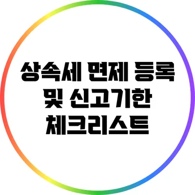 상속세 면제 등록 및 신고기한 체크리스트