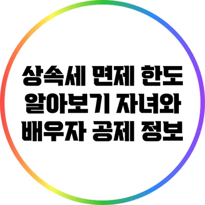 상속세 면제 한도 알아보기: 자녀와 배우자 공제 정보