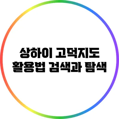 상하이 고덕지도 활용법: 검색과 탐색