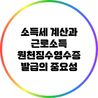 소득세 계산과 근로소득 원천징수영수증 발급의 중요성