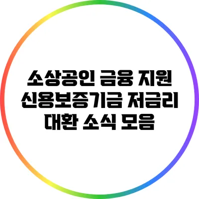 소상공인 금융 지원: 신용보증기금 저금리 대환 소식 모음