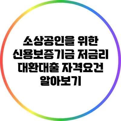 소상공인을 위한 신용보증기금 저금리 대환대출 자격요건 알아보기