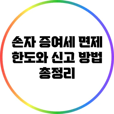 손자 증여세 면제 한도와 신고 방법 총정리