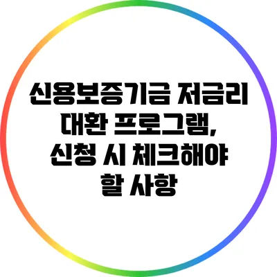 신용보증기금 저금리 대환 프로그램, 신청 시 체크해야 할 사항