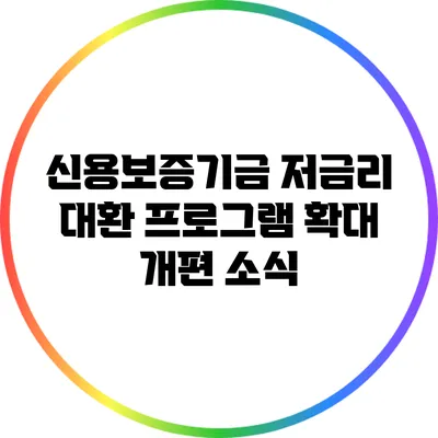 신용보증기금 저금리 대환 프로그램 확대 개편 소식