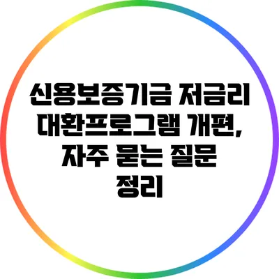 신용보증기금 저금리 대환프로그램 개편, 자주 묻는 질문 정리