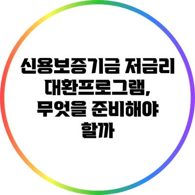 신용보증기금 저금리 대환프로그램, 무엇을 준비해야 할까?