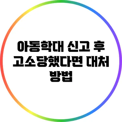 아동학대 신고 후 고소당했다면 대처 방법