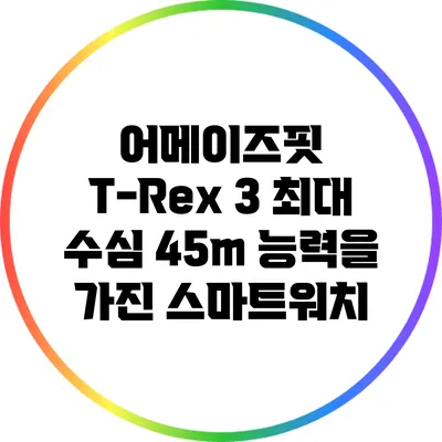 어메이즈핏 T-Rex 3: 최대 수심 45m 능력을 가진 스마트워치