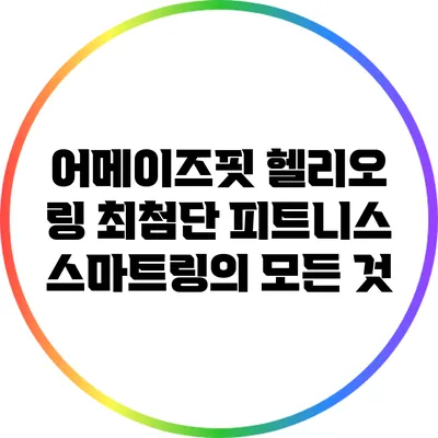 어메이즈핏 헬리오 링: 최첨단 피트니스 스마트링의 모든 것