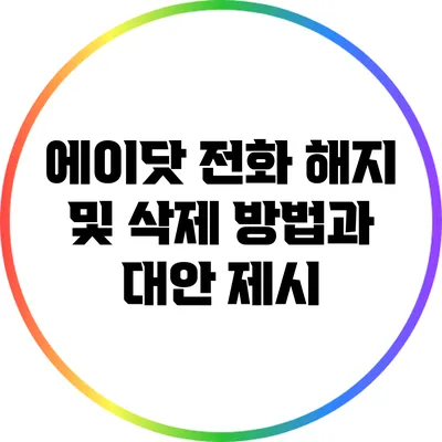 에이닷 전화 해지 및 삭제 방법과 대안 제시