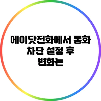 에이닷전화에서 통화 차단 설정 후 변화는?