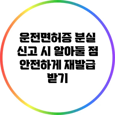 운전면허증 분실 신고 시 알아둘 점: 안전하게 재발급 받기