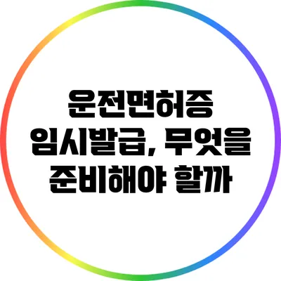 운전면허증 임시발급, 무엇을 준비해야 할까?