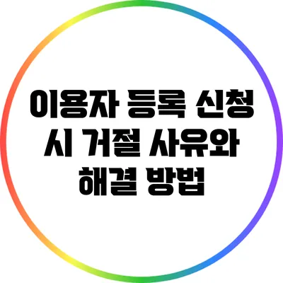 이용자 등록 신청 시 거절 사유와 해결 방법