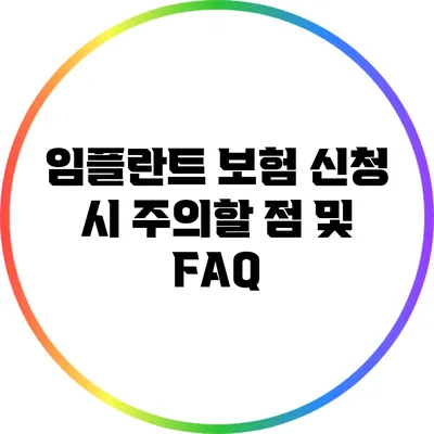 임플란트 보험 신청 시 주의할 점 및 FAQ