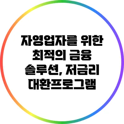 자영업자를 위한 최적의 금융 솔루션, 저금리 대환프로그램