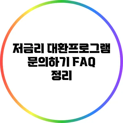 저금리 대환프로그램 문의하기: FAQ 정리