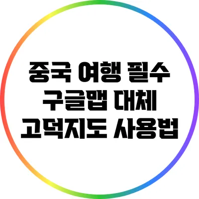 중국 여행 필수: 구글맵 대체 고덕지도 사용법