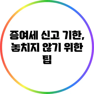 증여세 신고 기한, 놓치지 않기 위한 팁