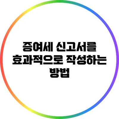 **증여세 신고서를 효과적으로 작성하는 방법**