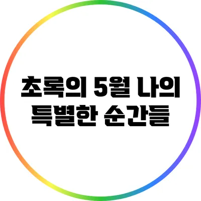 초록의 5월: 나의 특별한 순간들